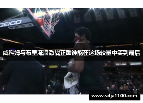 威科姆与布里流浪激战正酣谁能在这场较量中笑到最后