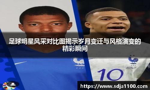 足球明星风采对比图揭示岁月变迁与风格演变的精彩瞬间