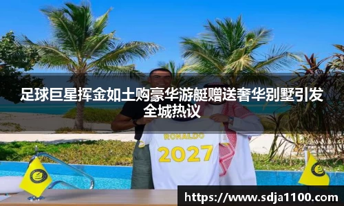 足球巨星挥金如土购豪华游艇赠送奢华别墅引发全城热议