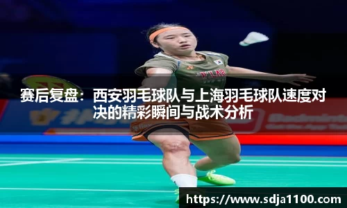 赛后复盘：西安羽毛球队与上海羽毛球队速度对决的精彩瞬间与战术分析